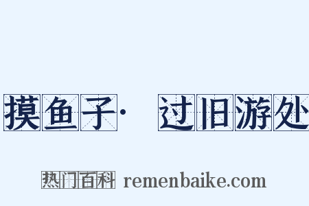 摸鱼子·过旧游处是什么意思的图片